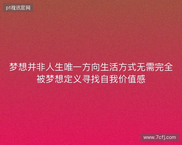 梦想并非人生唯一方向生活方式无需完全被梦想定义寻找自我价值感